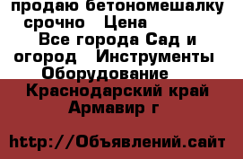 продаю бетономешалку  срочно › Цена ­ 40 000 - Все города Сад и огород » Инструменты. Оборудование   . Краснодарский край,Армавир г.